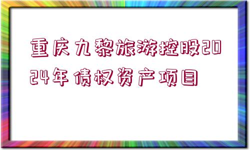 重慶九黎旅游控股2024年債權(quán)資產(chǎn)項(xiàng)目