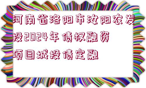 河南省洛陽市汝陽農(nóng)發(fā)投2024年債權(quán)融資項目城投債定融 