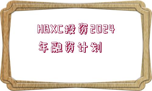 HBXC投資2024年融資計劃