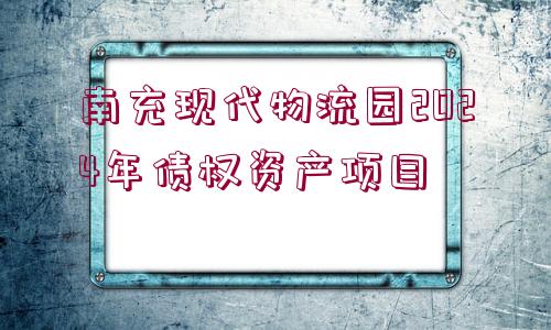 南充現(xiàn)代物流園2024年債權(quán)資產(chǎn)項目