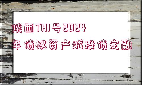 陜西TH1號2024年債權(quán)資產(chǎn)城投債定融