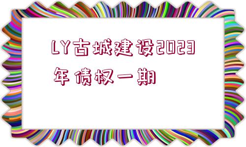 LY古城建設(shè)2023年債權(quán)一期