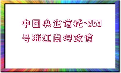 中國央企信托-263號浙江南潯政信