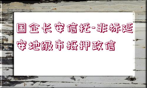 國企長安信托-非標(biāo)延安地級(jí)市抵押政信