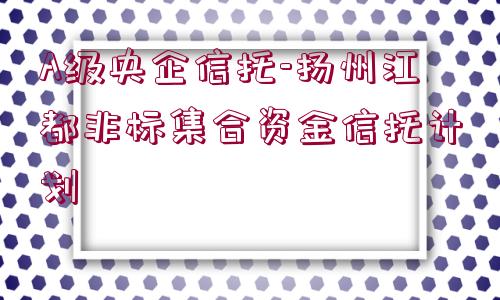 A級央企信托-揚州江都非標集合資金信托計劃