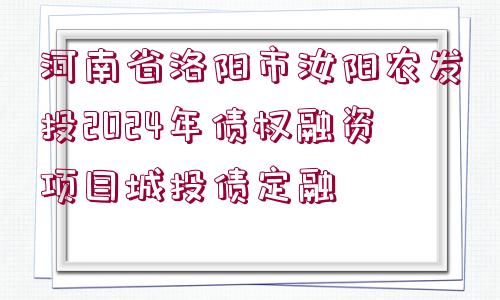 河南省洛陽市汝陽農(nóng)發(fā)投2024年債權(quán)融資項(xiàng)目城投債定融