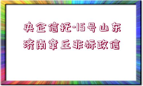 央企信托-15號山東濟南章丘非標政信