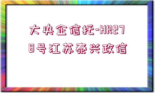 大央企信托-HR278號(hào)江蘇泰興政信