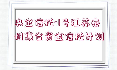 央企信托-1號江蘇泰州集合資金信托計劃