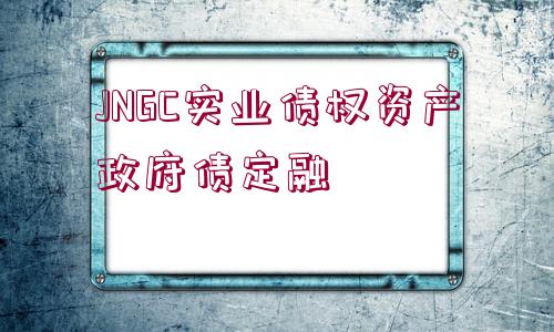 JNGC實業(yè)債權(quán)資產(chǎn)政府債定融