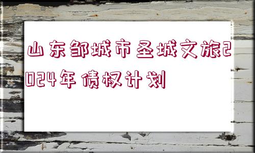 山東鄒城市圣城文旅2024年債權(quán)計劃