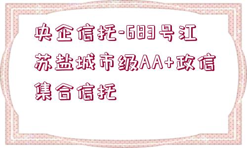 央企信托-683號江蘇鹽城市級AA+政信集合信托