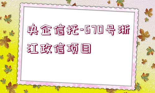 央企信托-670號浙江政信項目