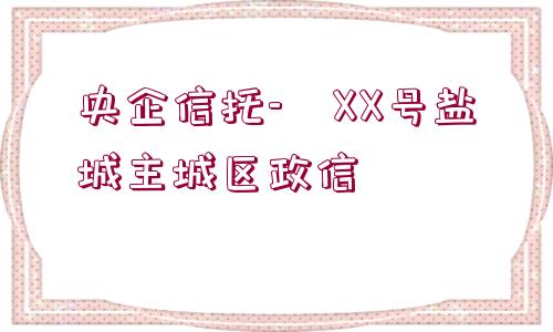 央企信托-?XX號(hào)鹽城主城區(qū)政信