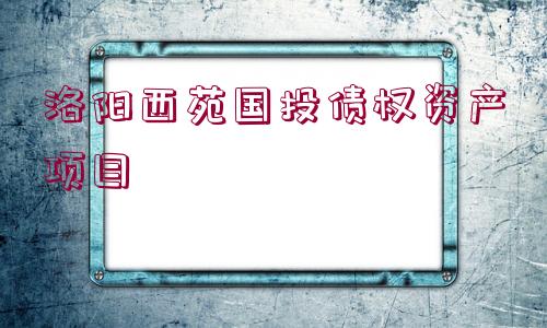 洛陽西苑國投債權(quán)資產(chǎn)項(xiàng)目