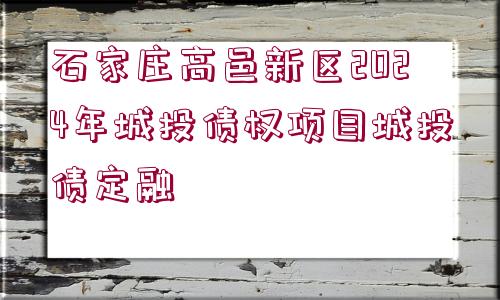 石家莊高邑新區(qū)2024年城投債權(quán)項目城投債定融