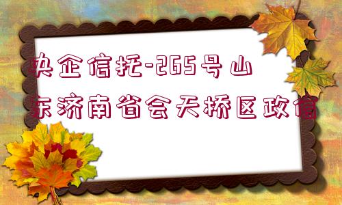 央企信托-265號山東濟南省會天橋區(qū)政信