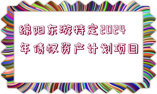 綿陽東游特定2024年債權(quán)資產(chǎn)計(jì)劃項(xiàng)目