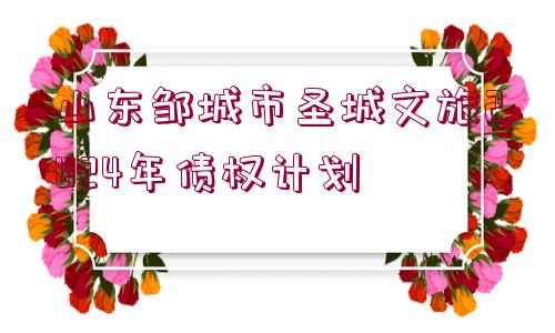 山東鄒城市圣城文旅2024年債權(quán)計劃