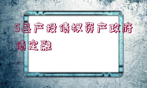 S縣產投債權資產政府債定融