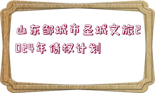 山東鄒城市圣城文旅2024年債權(quán)計劃