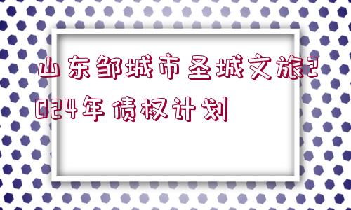 山東鄒城市圣城文旅2024年債權(quán)計(jì)劃