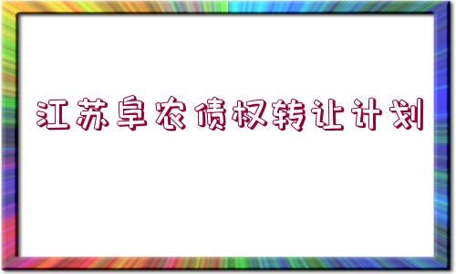 江蘇阜農(nóng)債權轉讓計劃