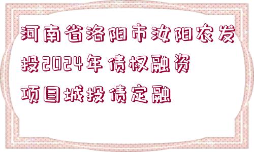 河南省洛陽市汝陽農(nóng)發(fā)投2024年債權(quán)融資項(xiàng)目城投債定融