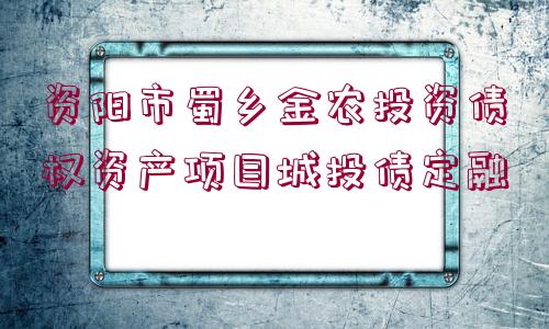 資陽市蜀鄉(xiāng)金農(nóng)投資債權(quán)資產(chǎn)項目城投債定融