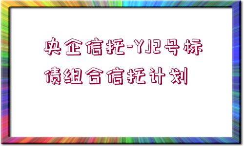 央企信托-YJ2號標(biāo)債組合信托計劃