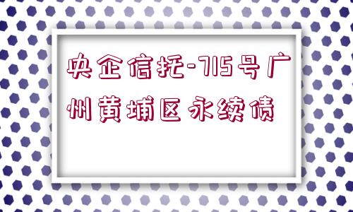 央企信托-715號廣州黃埔區(qū)永續(xù)債