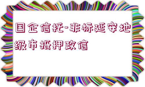 國企信托-非標(biāo)延安地級市抵押政信