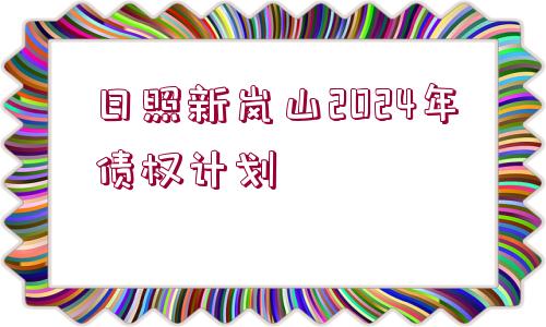 日照新嵐山2024年債權(quán)計劃