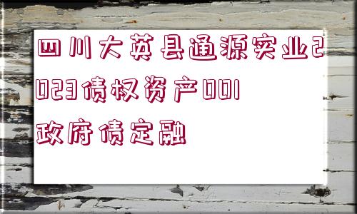 四川大英縣通源實業(yè)2023債權資產001政府債定融