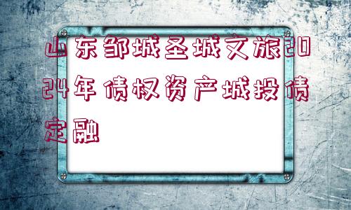 山東鄒城圣城文旅2024年債權(quán)資產(chǎn)城投債定融