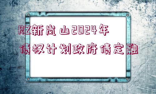 RZ新嵐山2024年債權(quán)計劃政府債定融