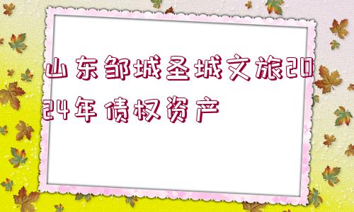 山東鄒城圣城文旅2024年債權(quán)資產(chǎn)