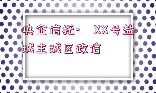 央企信托-?XX號(hào)鹽城主城區(qū)政信