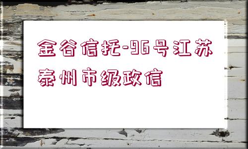 金谷信托-96號江蘇泰州市級政信