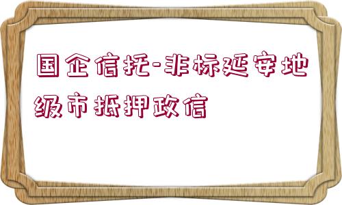 國(guó)企信托-非標(biāo)延安地級(jí)市抵押政信