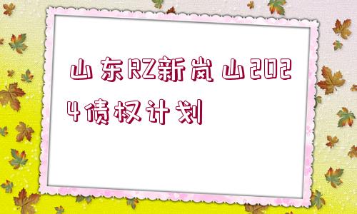 山東RZ新嵐山2024債權(quán)計(jì)劃