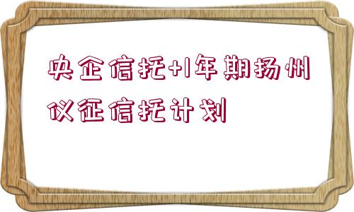 央企信托+1年期揚州儀征信托計劃