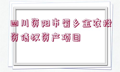 四川資陽(yáng)市蜀鄉(xiāng)金農(nóng)投資債權(quán)資產(chǎn)項(xiàng)目