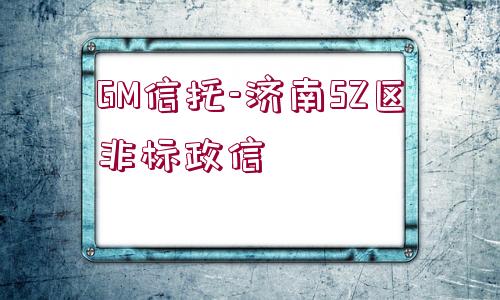 GM信托-濟(jì)南SZ區(qū)非標(biāo)政信