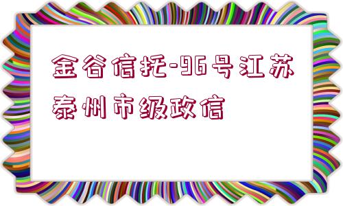金谷信托-96號江蘇泰州市級政信