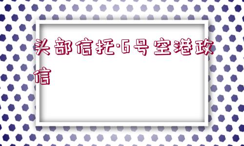 頭部信托·6號空港政信