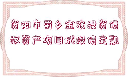 資陽市蜀鄉(xiāng)金農(nóng)投資債權(quán)資產(chǎn)項目城投債定融