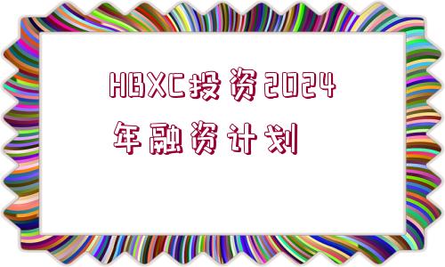 HBXC投資2024年融資計(jì)劃