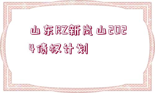 山東RZ新嵐山2024債權(quán)計(jì)劃