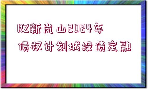 RZ新嵐山2024年債權(quán)計劃城投債定融